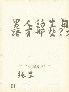 男人的生日祝福语有哪些?要幽默独特一点的