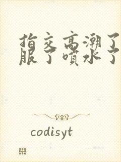 指交高潮了太舒服了喷水了