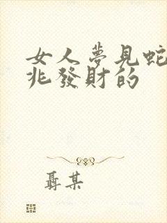 女人梦见蛇是吉兆发财的