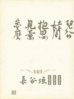 梦见抱娃儿是什么意思周公解梦