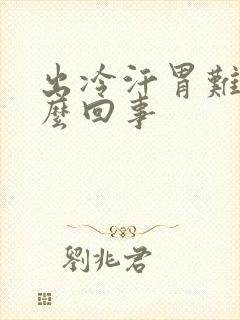 出冷汗胃难受怎么回事