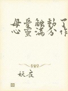 母爱触动了我的心灵满分作文