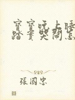 宝宝晚上睡觉不踏实哭闹怎么回事