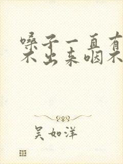 嗓子一直有痰咳不出来咽不下去怎么办