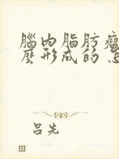 脑内脂肪瘤是怎么形成的 怎样消除脂肪瘤