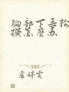 胸部下垂松弛外扩怎么办