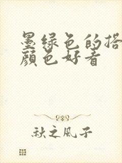 墨绿色的搭什么颜色好看