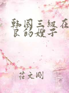 韩国三级在线善良的嫂子