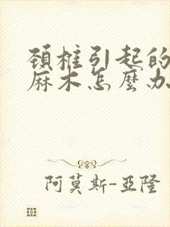 颈椎引起的胳膊麻木怎么办