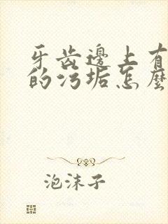 牙齿边上有黑色的污垢怎么去除