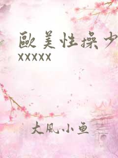 欧美性操少妇xxxxxx