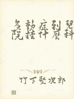 多动症到儿童医院挂什么科