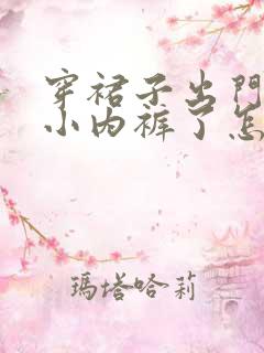 穿裙子出门忘穿小内裤了怎么办