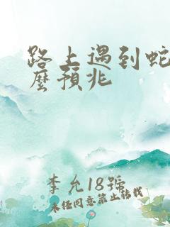 路上遇到蛇有什么预兆