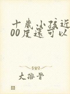 十岁小孩近视300度还可以恢复吗