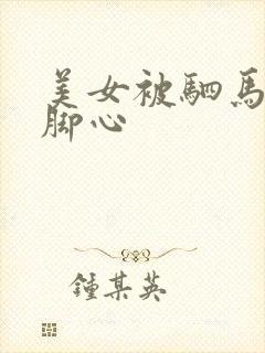 美女被驷马绑挠脚心