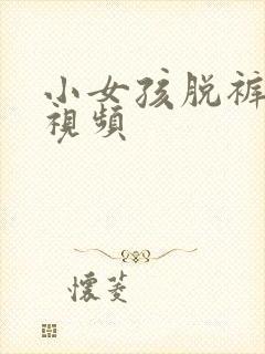 小女孩脱裤子的视频
