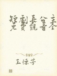 短剧长公主婉柔免费观看全集