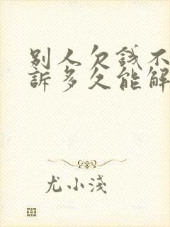 别人欠钱不给起诉多久能解决