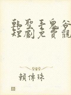 韩圣手鬼谷神医短剧免费观看