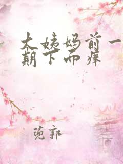 大姨妈前一个星期下面痒