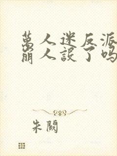 万人迷反派今天崩人设了吗攻是谁