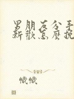 男朋友分手后有新欢怎么挽回