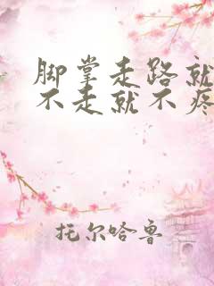 脚掌走路就疼,不走就不疼是怎么回事