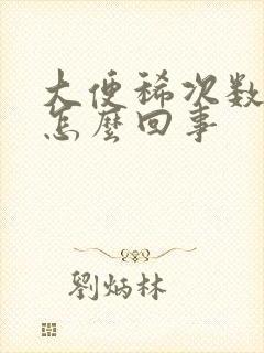 大便稀次数多是怎么回事