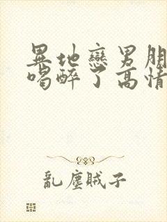 异地恋男朋友说喝醉了高情商回复