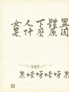 女人下体异味重是什么原因引起的