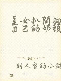 美女扒开胸罩玩自己的奶头