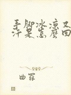 手脚冰凉又出虚汗是怎么回事