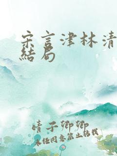 宋言津林清妍大结局