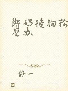 断奶后胸松软怎么办