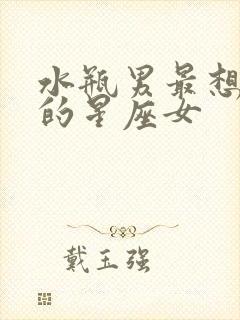 水瓶男最想占有的星座女