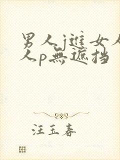 男人j进女人女人p无遮挡