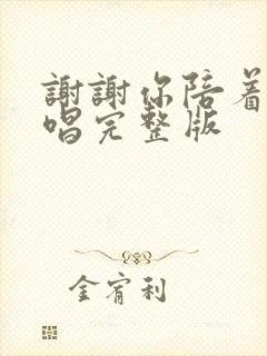 谢谢你陪着我原唱完整版