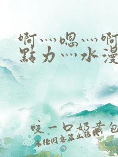 啊灬嗯灬啊灬用点力灬水漫画