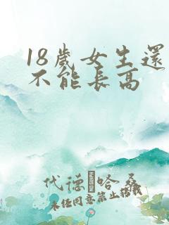 18岁女生还能不能长高