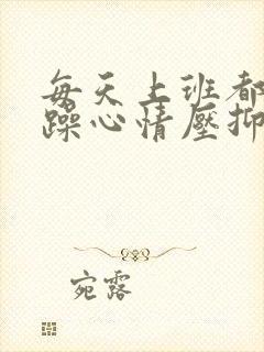 每天上班都很烦躁心情压抑