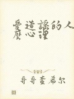 爱造谣的人是什么心理