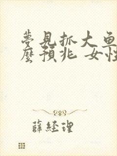 梦见抓大鱼是什么预兆 女性解梦