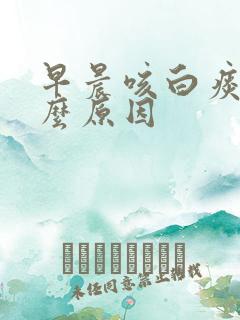 早晨咳白痰是什么原因