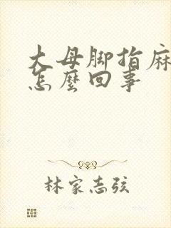 大母脚指麻木是怎么回事