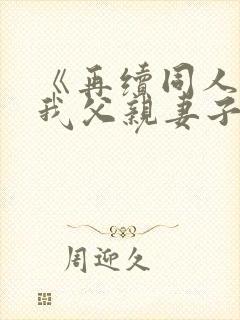 《再续同人小说我父亲妻子月老》