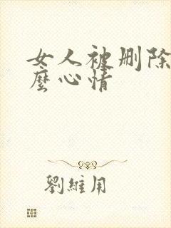 女人被删除后什么心情