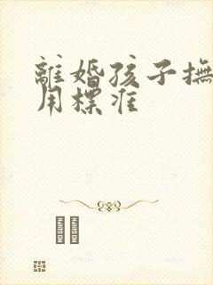 离婚孩子抚养费用标准