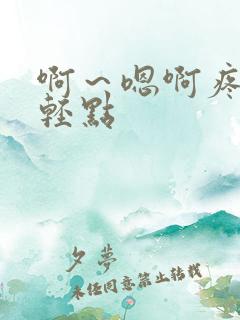 啊～嗯啊疼啊嗯轻点