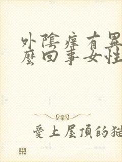 外阴痒有异味怎么回事女性